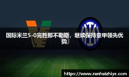 国际米兰5-0完胜那不勒斯，继续保持意甲领先优势