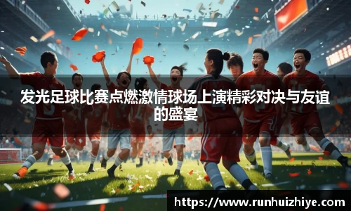 发光足球比赛点燃激情球场上演精彩对决与友谊的盛宴