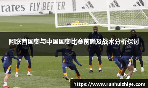 阿联酋国奥与中国国奥比赛前瞻及战术分析探讨