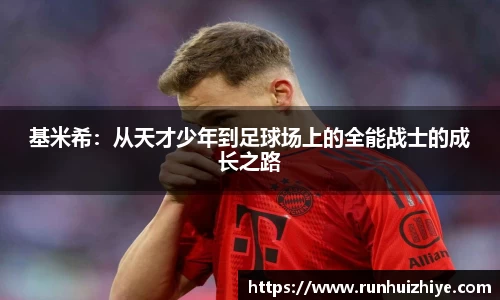 基米希：从天才少年到足球场上的全能战士的成长之路