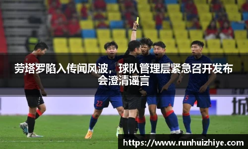 劳塔罗陷入传闻风波，球队管理层紧急召开发布会澄清谣言