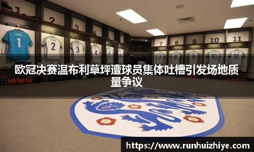 欧冠决赛温布利草坪遭球员集体吐槽引发场地质量争议