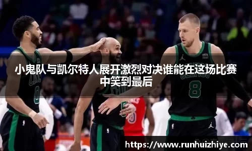 小鬼队与凯尔特人展开激烈对决谁能在这场比赛中笑到最后