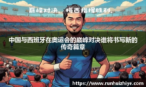 中国与西班牙在奥运会的巅峰对决谁将书写新的传奇篇章