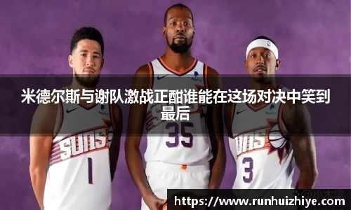 米德尔斯与谢队激战正酣谁能在这场对决中笑到最后