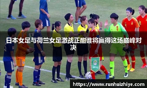 日本女足与荷兰女足激战正酣谁将赢得这场巅峰对决