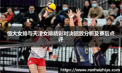 恒大女排与天津女排精彩对决回放分析及赛后点评