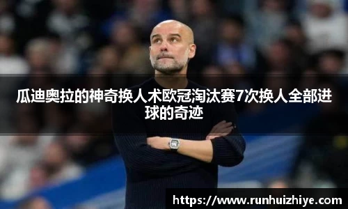 瓜迪奥拉的神奇换人术欧冠淘汰赛7次换人全部进球的奇迹