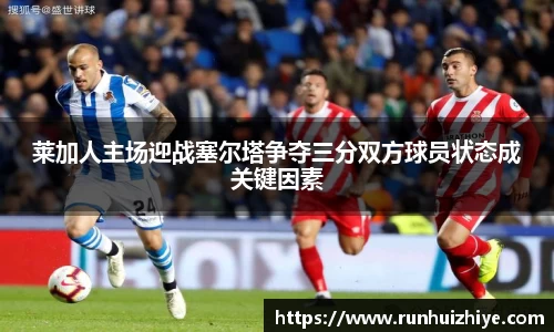 莱加人主场迎战塞尔塔争夺三分双方球员状态成关键因素