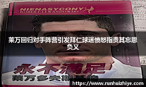 莱万回归对手阵营引发拜仁球迷愤怒指责其忘恩负义
