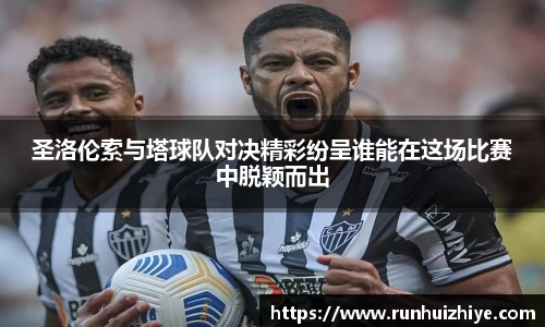 圣洛伦索与塔球队对决精彩纷呈谁能在这场比赛中脱颖而出