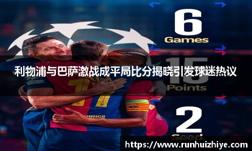 利物浦与巴萨激战成平局比分揭晓引发球迷热议