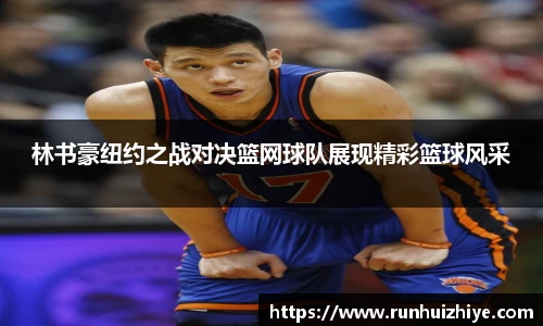 林书豪纽约之战对决篮网球队展现精彩篮球风采