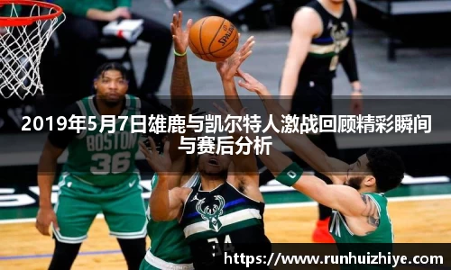 2019年5月7日雄鹿与凯尔特人激战回顾精彩瞬间与赛后分析