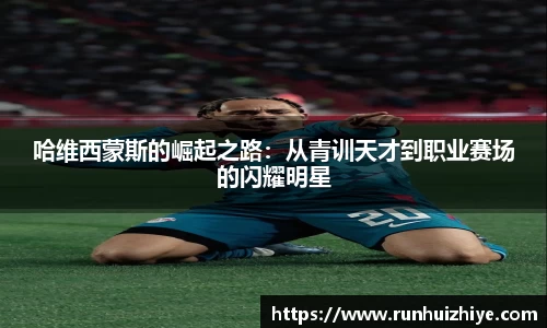 哈维西蒙斯的崛起之路：从青训天才到职业赛场的闪耀明星