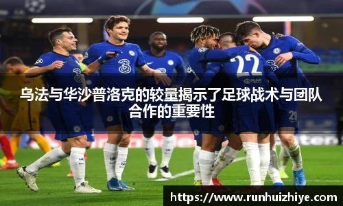 乌法与华沙普洛克的较量揭示了足球战术与团队合作的重要性