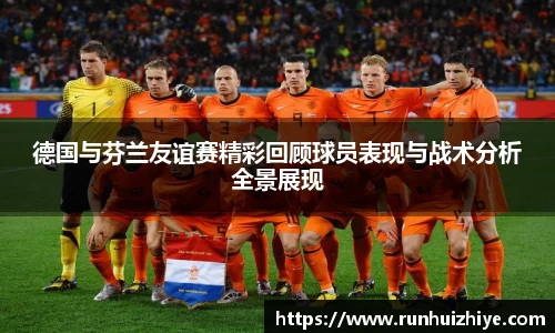 德国与芬兰友谊赛精彩回顾球员表现与战术分析全景展现
