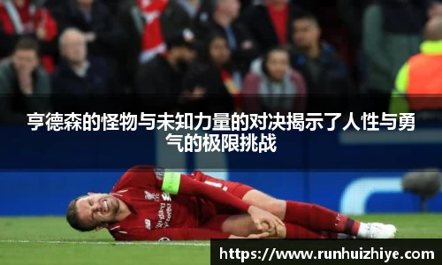 亨德森的怪物与未知力量的对决揭示了人性与勇气的极限挑战
