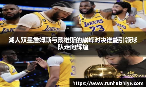 湖人双星詹姆斯与戴维斯的巅峰对决谁能引领球队走向辉煌
