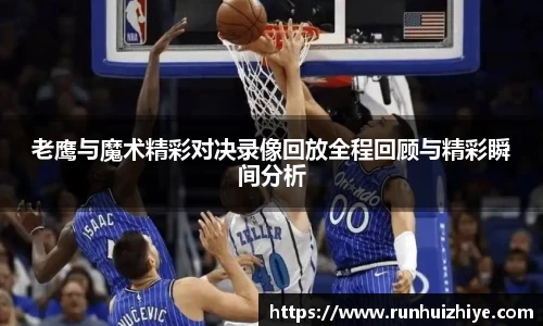 老鹰与魔术精彩对决录像回放全程回顾与精彩瞬间分析