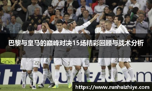 巴黎与皇马的巅峰对决15场精彩回顾与战术分析