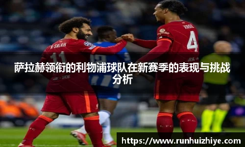 萨拉赫领衔的利物浦球队在新赛季的表现与挑战分析