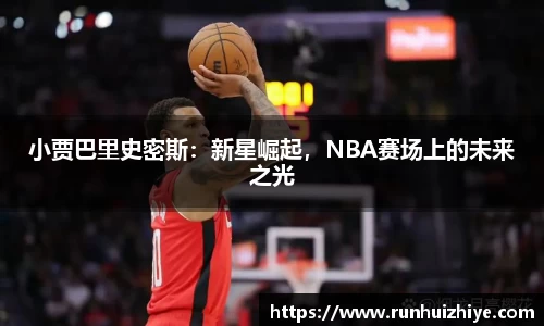 小贾巴里史密斯：新星崛起，NBA赛场上的未来之光