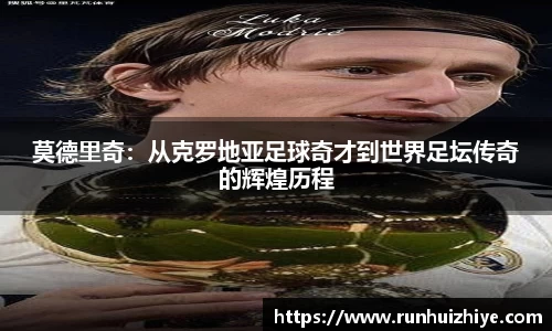 莫德里奇：从克罗地亚足球奇才到世界足坛传奇的辉煌历程