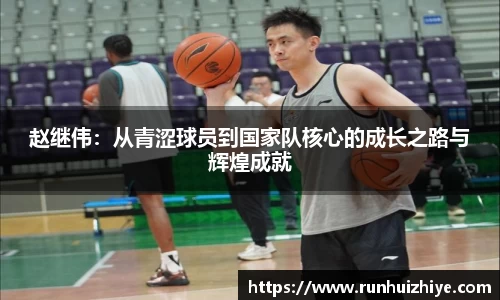 赵继伟：从青涩球员到国家队核心的成长之路与辉煌成就