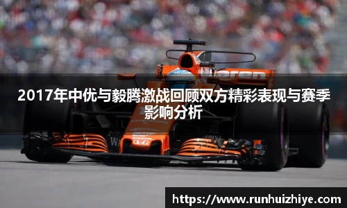 2017年中优与毅腾激战回顾双方精彩表现与赛季影响分析