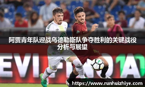 阿贾青年队迎战乌德勒斯队争夺胜利的关键战役分析与展望
